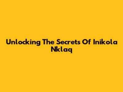 Unlocking The Secrets Of Inikola Nklaq