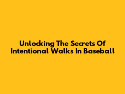 Unlocking The Secrets Of Intentional Walks In Baseball