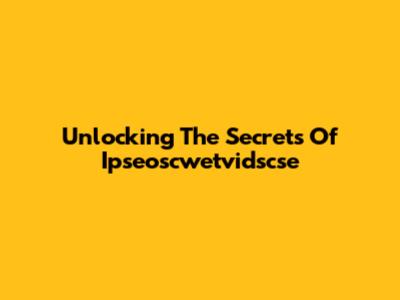 Unlocking The Secrets Of Ipseoscwetvidscse