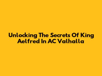 Unlocking The Secrets Of King Aelfred In AC Valhalla