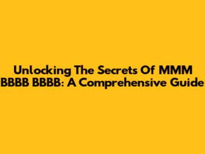 Unlocking The Secrets Of MMM BBBB BBBB: A Comprehensive Guide
