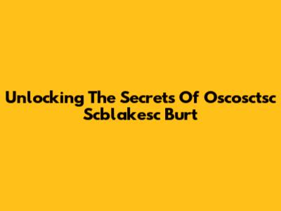 Unlocking The Secrets Of Oscosctsc Scblakesc Burt