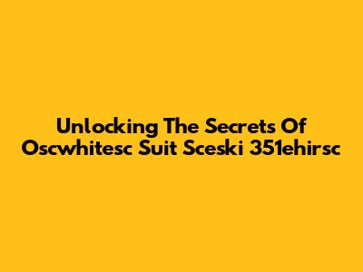 Unlocking The Secrets Of Oscwhitesc Suit Sceski 351ehirsc