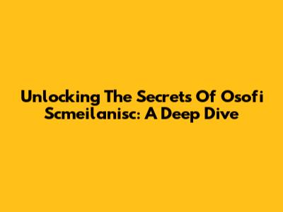 Unlocking The Secrets Of Osofi Scmeilanisc: A Deep Dive