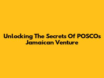 Unlocking The Secrets Of POSCO's Jamaican Venture