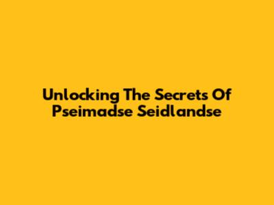 Unlocking The Secrets Of Pseimadse Seidlandse