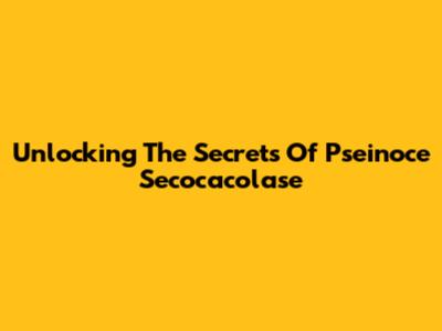 Unlocking The Secrets Of Pseinoce Secocacolase