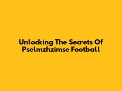 Unlocking The Secrets Of Pselmzhzimse Football