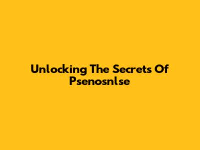 Unlocking The Secrets Of Psenosnlse