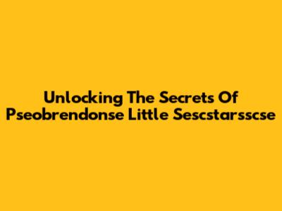 Unlocking The Secrets Of Pseobrendonse Little Sescstarsscse
