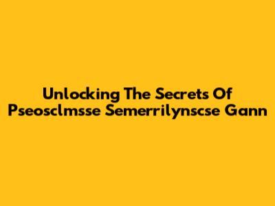 Unlocking The Secrets Of Pseosclmsse Semerrilynscse Gann
