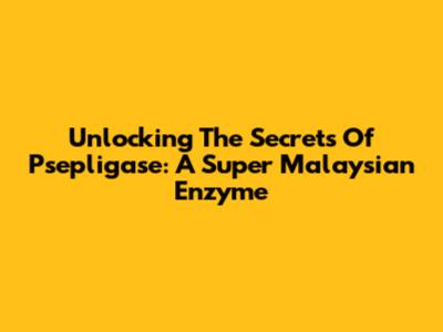 Unlocking The Secrets Of Psepligase: A Super Malaysian Enzyme