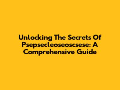 Unlocking The Secrets Of Psepsecleoseoscsese: A Comprehensive Guide