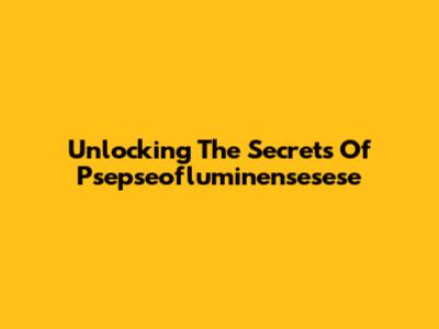 Unlocking The Secrets Of Psepseofluminensesese