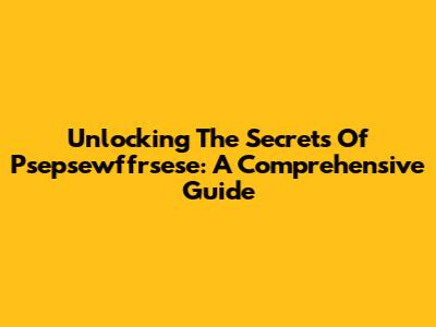 Unlocking The Secrets Of Psepsewffrsese: A Comprehensive Guide