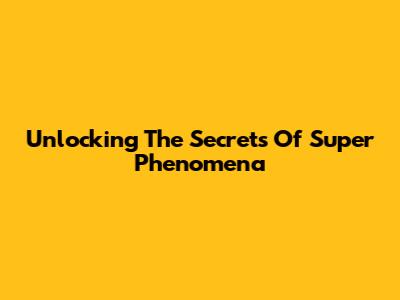 Unlocking The Secrets Of Super Phenomena