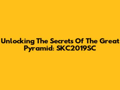Unlocking The Secrets Of The Great Pyramid: SKC2019SC