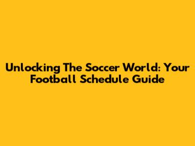 Unlocking The Soccer World: Your Football Schedule Guide
