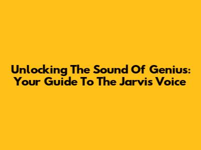 Unlocking The Sound Of Genius: Your Guide To The Jarvis Voice