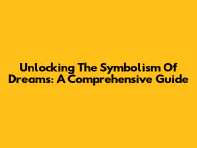 Unlocking The Symbolism Of Dreams: A Comprehensive Guide