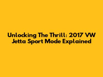 Unlocking The Thrill: 2017 VW Jetta Sport Mode Explained
