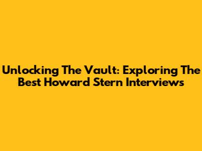 Unlocking The Vault: Exploring The Best Howard Stern Interviews
