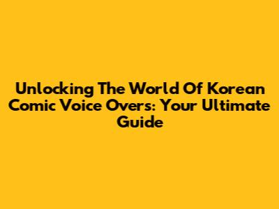 Unlocking The World Of Korean Comic Voice Overs: Your Ultimate Guide