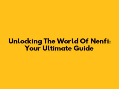 Unlocking The World Of Nenfi: Your Ultimate Guide