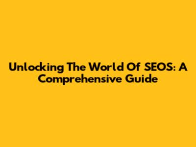 Unlocking The World Of SEOS: A Comprehensive Guide