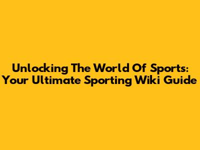 Unlocking The World Of Sports: Your Ultimate Sporting Wiki Guide