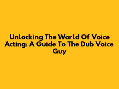 Unlocking The World Of Voice Acting: A Guide To The Dub Voice Guy