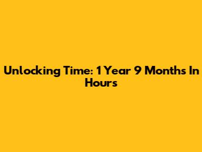 Unlocking Time: 1 Year 9 Months In Hours
