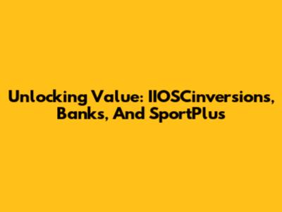 Unlocking Value: IIOSCinversions, Banks, And SportPlus