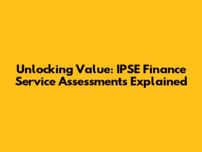 Unlocking Value: IPSE Finance Service Assessments Explained