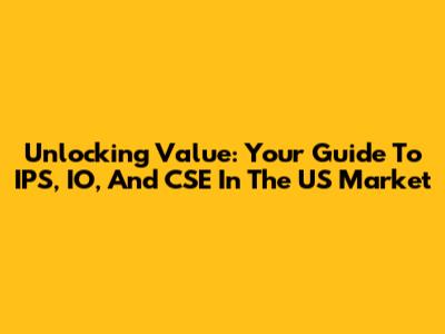Unlocking Value: Your Guide To IPS, IO, And CSE In The US Market