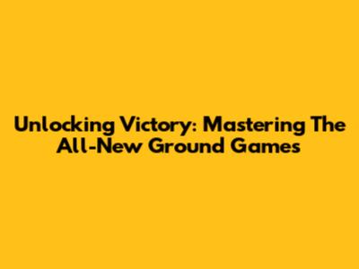 Unlocking Victory: Mastering The All-New Ground Games