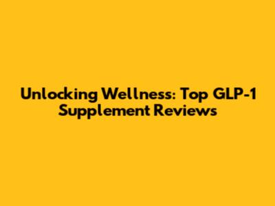 Unlocking Wellness: Top GLP-1 Supplement Reviews