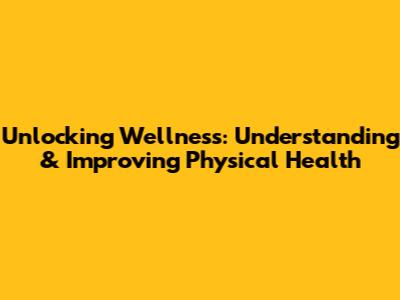 Unlocking Wellness: Understanding & Improving Physical Health