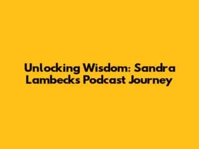 Unlocking Wisdom: Sandra Lambeck's Podcast Journey
