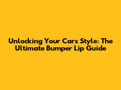 Unlocking Your Car's Style: The Ultimate Bumper Lip Guide