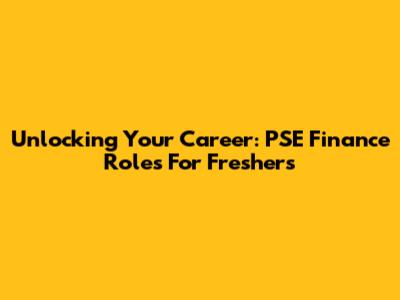 Unlocking Your Career: PSE Finance Roles For Freshers