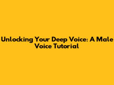 Unlocking Your Deep Voice: A Male Voice Tutorial
