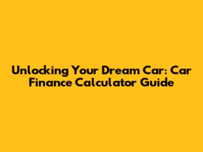 Unlocking Your Dream Car: Car Finance Calculator Guide