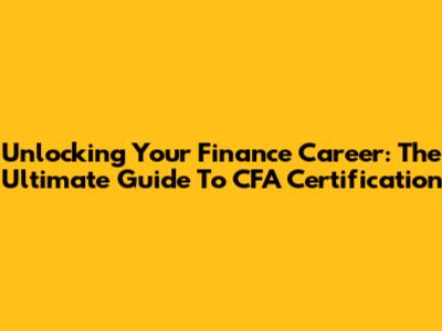 Unlocking Your Finance Career: The Ultimate Guide To CFA Certification