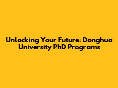 Unlocking Your Future: Donghua University PhD Programs