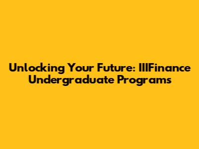 Unlocking Your Future: IIIFinance Undergraduate Programs
