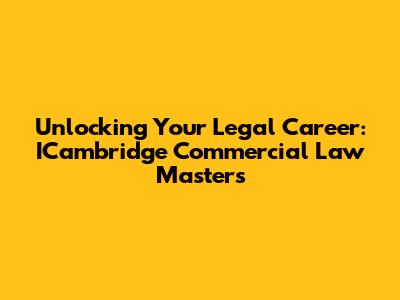 Unlocking Your Legal Career: ICambridge Commercial Law Masters
