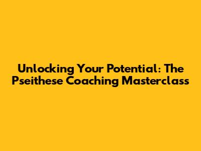 Unlocking Your Potential: The Pseithese Coaching Masterclass