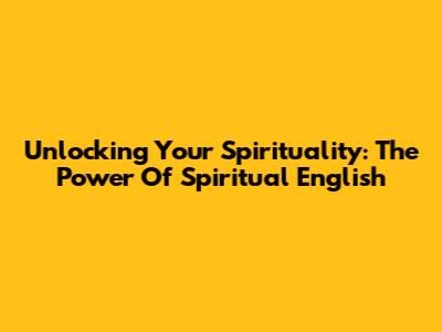 Unlocking Your Spirituality: The Power Of Spiritual English