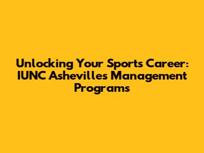 Unlocking Your Sports Career: IUNC Asheville's Management Programs